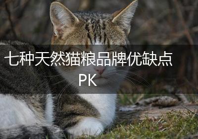 七种天然猫粮品牌优缺点PK