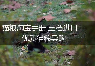 猫粮淘宝手册 三档进口优质猫粮导购